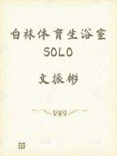 白袜体育生浴室SOLO