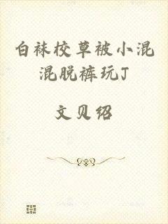 白袜校草被小混混脱裤玩J