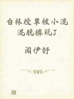 白袜校草被小混混脱裤玩J