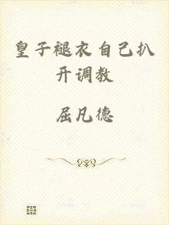 皇子褪衣自己扒开调教