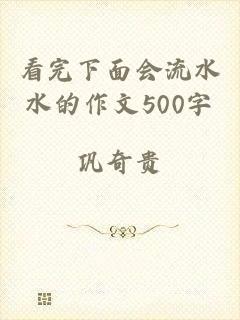 看完下面会流水水的作文500字