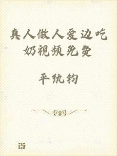 真人做人爱边吃奶视频免费