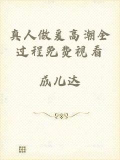 真人做爰高潮全过程免费视看