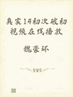 真实14初次破初视频在线播放