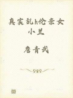 真实乱h伦亲女小兰