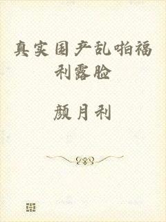 真实国产乱啪福利露脸