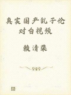 真实国产乱子伦对白视频