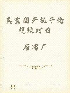 真实国产乱子伦视频对白