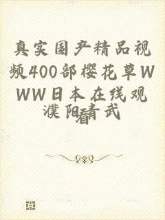 真实国产精品视频400部樱花草WWW日本在线观看