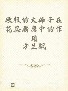 硬粗的大棒子在花蕊厮磨中的作用