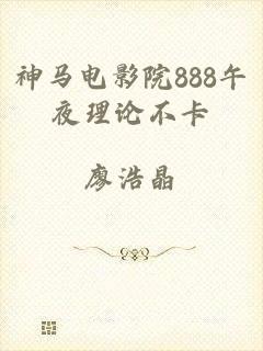 神马电影院888午夜理论不卡