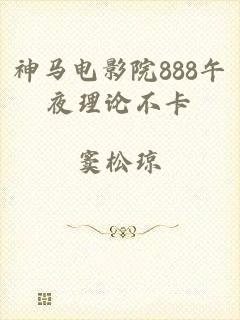 神马电影院888午夜理论不卡