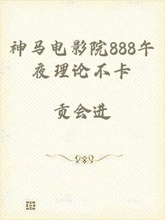神马电影院888午夜理论不卡