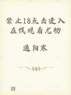 禁止18点击进入在线观看尤物