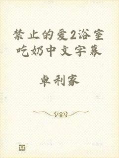 禁止的爱2浴室吃奶中文字幕