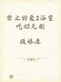 禁止的爱2浴室吃奶无删