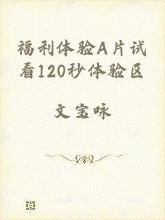 福利体验A片试看120秒体验区