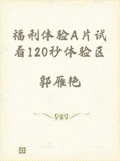福利体验A片试看120秒体验区