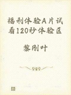 福利体验A片试看120秒体验区