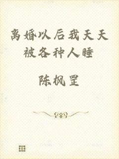 离婚以后我天天被各种人睡