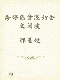 秀婷色翁浪妇全文阅读