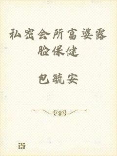 私密会所富婆露脸保健