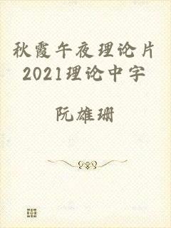 秋霞午夜理论片2021理论中字