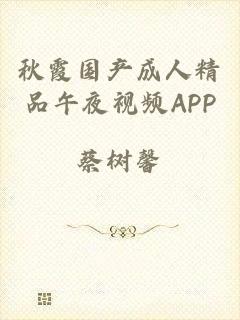 秋霞国产成人精品午夜视频APP