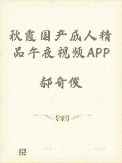 秋霞国产成人精品午夜视频APP