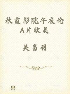 秋霞影院午夜伦A片欧美