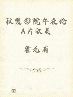 秋霞影院午夜伦A片欧美