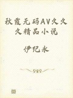 秋霞无码AV久久久精品小说
