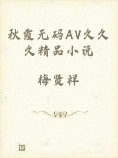 秋霞无码AV久久久精品小说