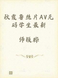 秋霞鲁丝片AV无码学生最新