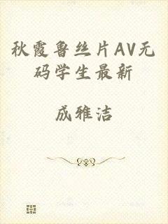 秋霞鲁丝片AV无码学生最新