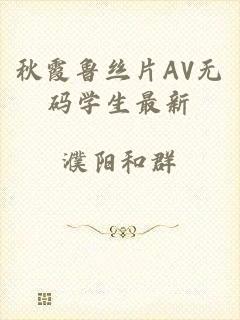 秋霞鲁丝片AV无码学生最新