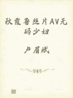 秋霞鲁丝片AV无码少妇