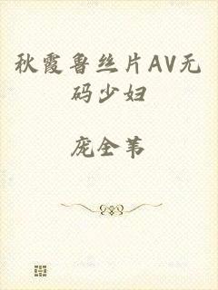 秋霞鲁丝片AV无码少妇