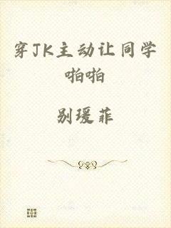 穿JK主动让同学啪啪