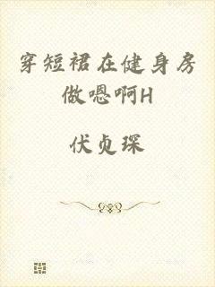 穿短裙在健身房做嗯啊H