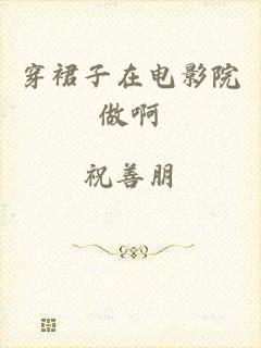 穿裙子在电影院做啊