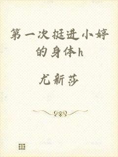 第一次挺进小婷的身体h