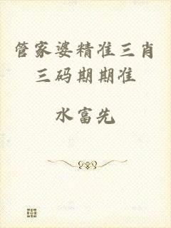管家婆精准三肖三码期期准