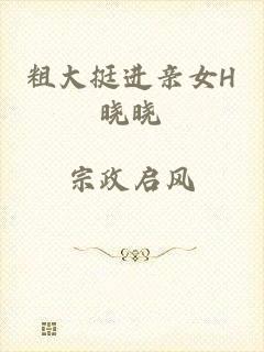 粗大挺进亲女H晓晓