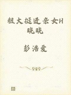 粗大挺进亲女H晓晓