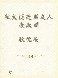 粗大挺进朋友人妻淑娟