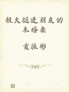 粗大挺进朋友的未婚妻