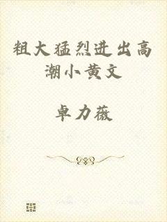 粗大猛烈进出高潮小黄文