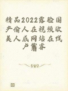 精品2022露脸国产偷人在视频欧美人成网站在线看