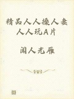 精品人人搡人妻人人玩A片